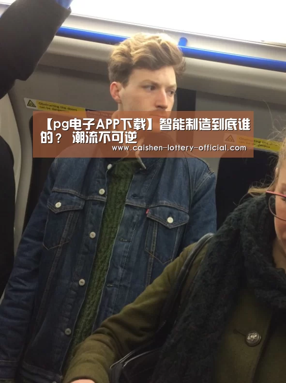 【pg电子APP下载】智能制造到底谁的? 潮流不可逆(图3) pg电子下载