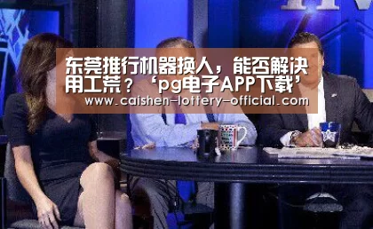 东莞推行机器换人,能否解决用工荒?‘pg电子APP下载’(图1) pg电子游戏平台