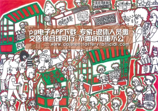 pg电子APP下载_专家:退休人员缴交医保合理可行 不缴将加重不公平(图1) pg电子下载